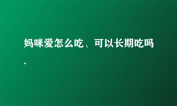 妈咪爱怎么吃、可以长期吃吗.