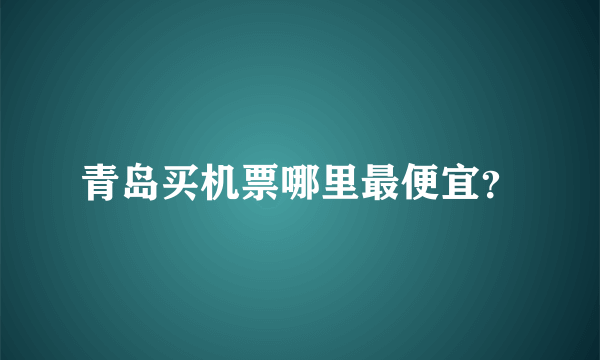 青岛买机票哪里最便宜？