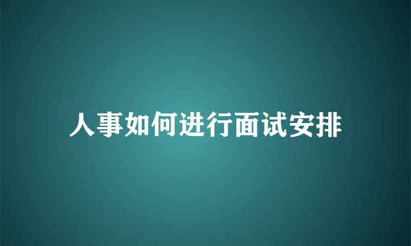 人事如何进行面试安排