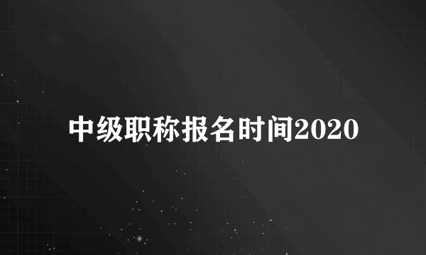 中级职称报名时间2020