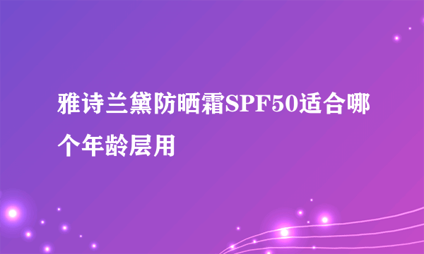 雅诗兰黛防晒霜SPF50适合哪个年龄层用