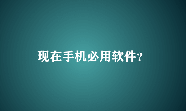 现在手机必用软件？