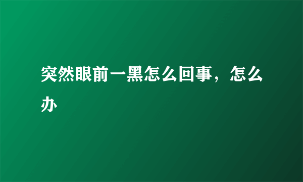 突然眼前一黑怎么回事，怎么办