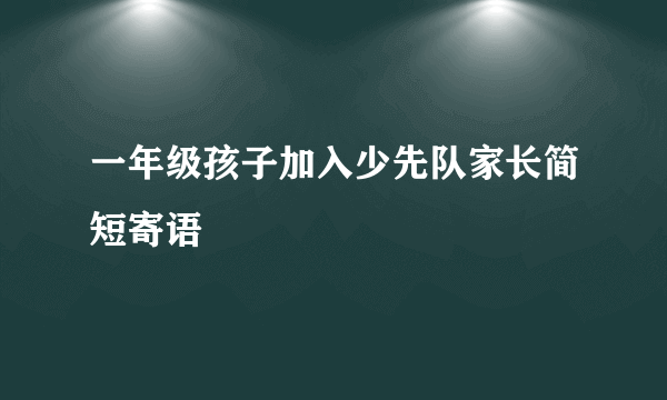 一年级孩子加入少先队家长简短寄语