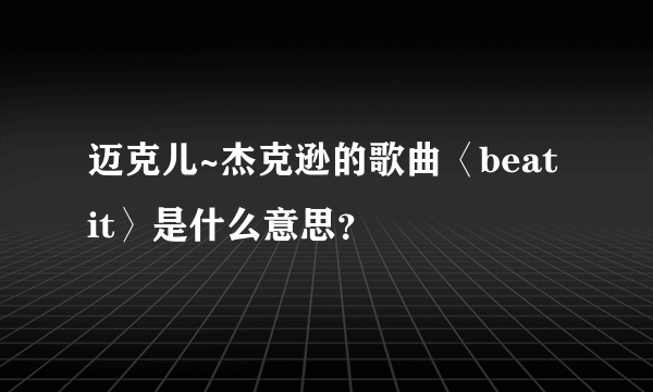 迈克儿~杰克逊的歌曲〈beat it〉是什么意思？