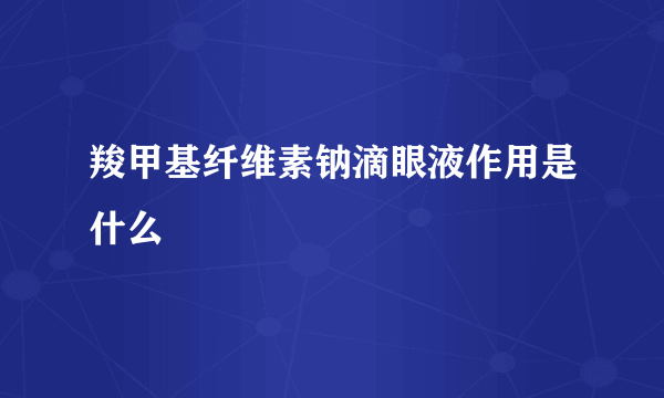 羧甲基纤维素钠滴眼液作用是什么