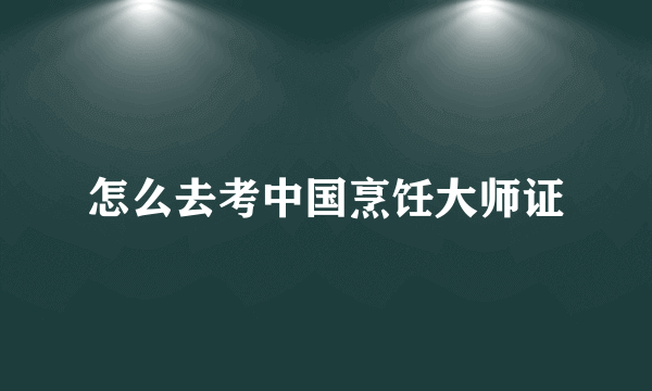 怎么去考中国烹饪大师证