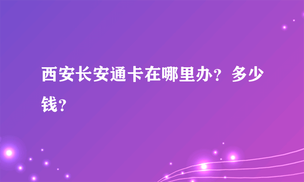 西安长安通卡在哪里办？多少钱？