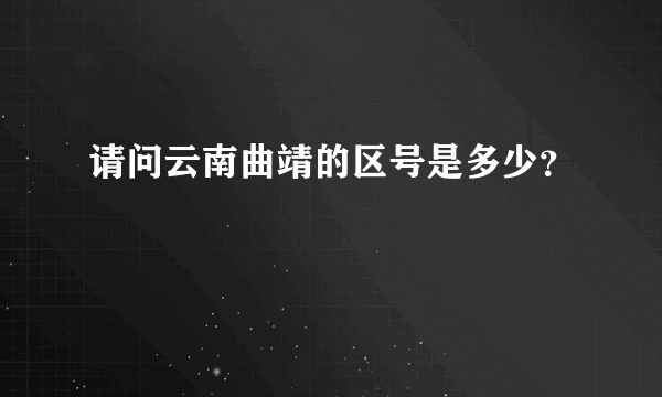 请问云南曲靖的区号是多少？