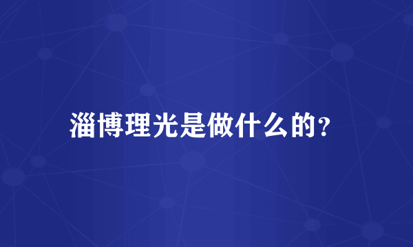 淄博理光是做什么的？