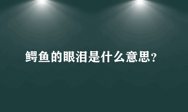 鳄鱼的眼泪是什么意思？