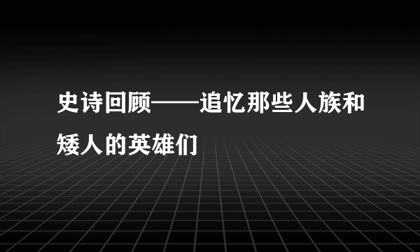 史诗回顾——追忆那些人族和矮人的英雄们