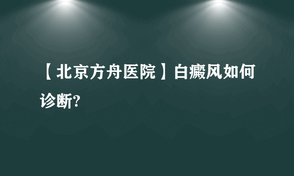 【北京方舟医院】白癜风如何诊断?