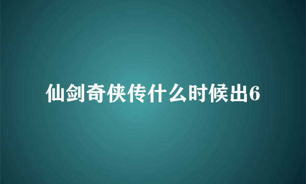 仙剑奇侠传什么时候出6