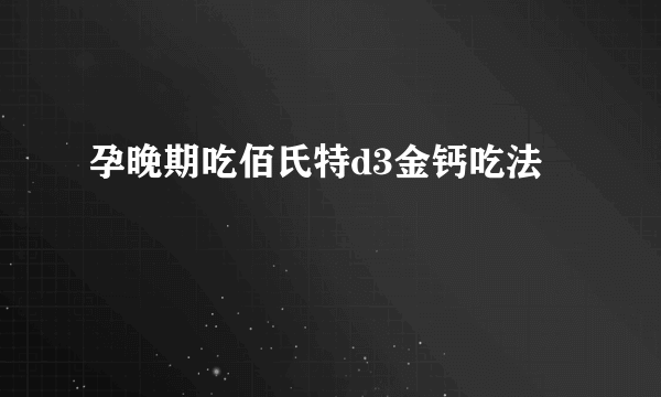 孕晚期吃佰氏特d3金钙吃法