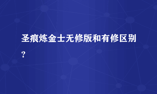 圣痕炼金士无修版和有修区别？