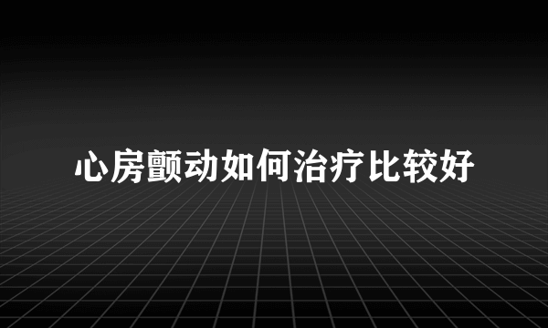 心房颤动如何治疗比较好