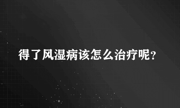 得了风湿病该怎么治疗呢？