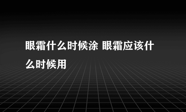 眼霜什么时候涂 眼霜应该什么时候用