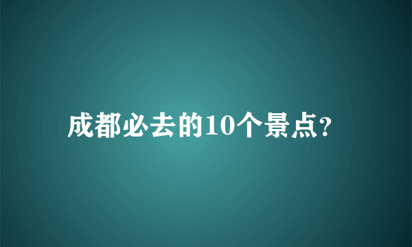 成都必去的10个景点？