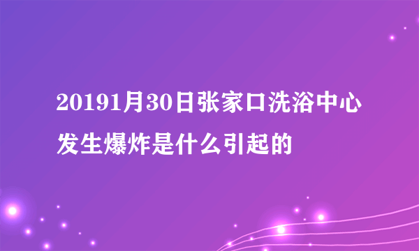 20191月30日张家口洗浴中心发生爆炸是什么引起的