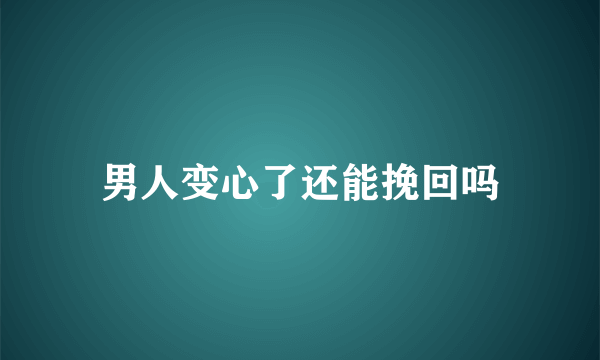 男人变心了还能挽回吗