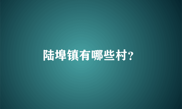 陆埠镇有哪些村？