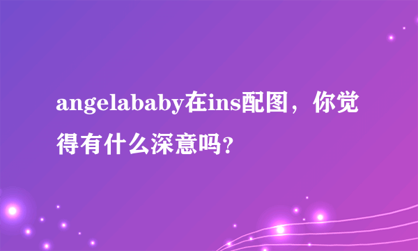 angelababy在ins配图，你觉得有什么深意吗？