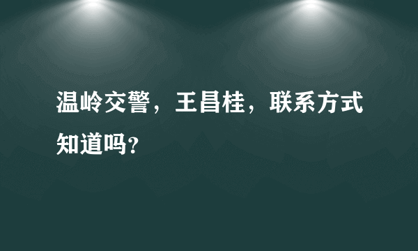 温岭交警，王昌桂，联系方式知道吗？