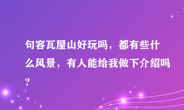 句容瓦屋山好玩吗，都有些什么风景，有人能给我做下介绍吗？