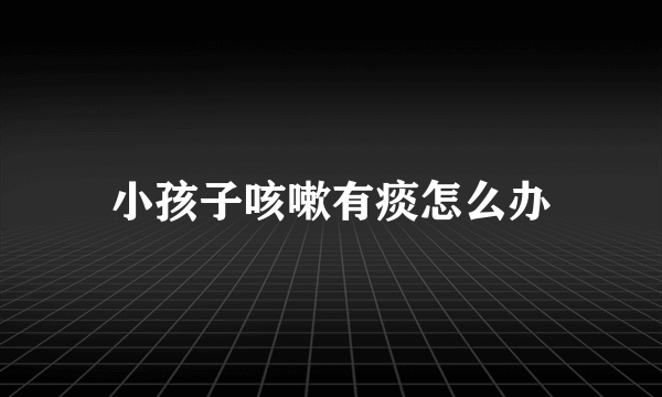 小孩子咳嗽有痰怎么办