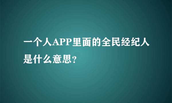 一个人APP里面的全民经纪人是什么意思？