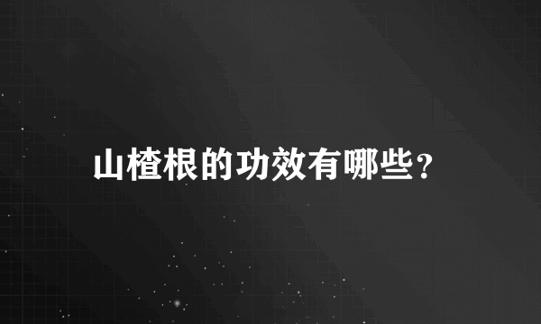 山楂根的功效有哪些？