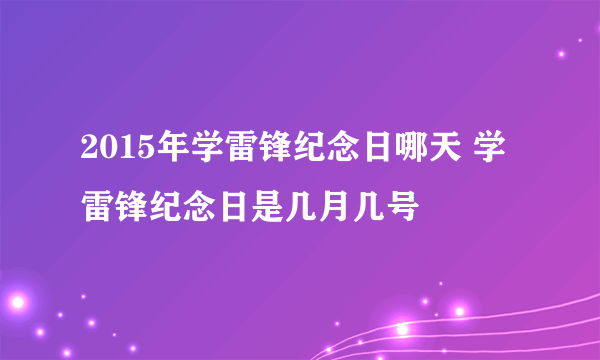 2015年学雷锋纪念日哪天 学雷锋纪念日是几月几号