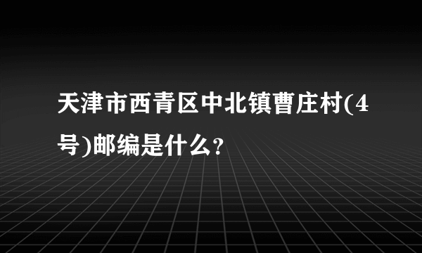 天津市西青区中北镇曹庄村(4号)邮编是什么？