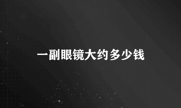 一副眼镜大约多少钱