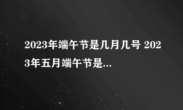 2023年端午节是几月几号 2023年五月端午节是什么时候