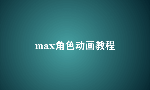 max角色动画教程