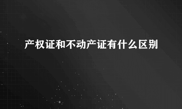 产权证和不动产证有什么区别