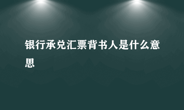 银行承兑汇票背书人是什么意思