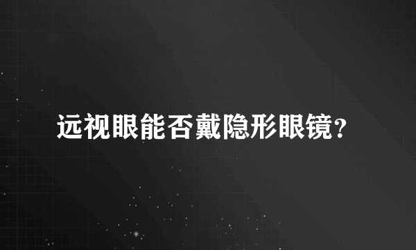 远视眼能否戴隐形眼镜？