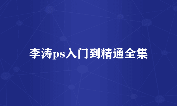 李涛ps入门到精通全集