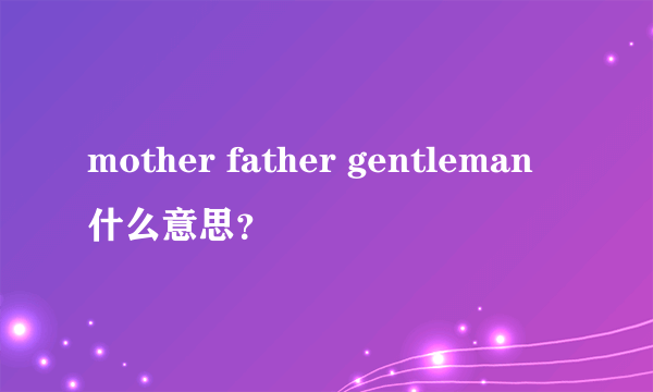 mother father gentleman什么意思？