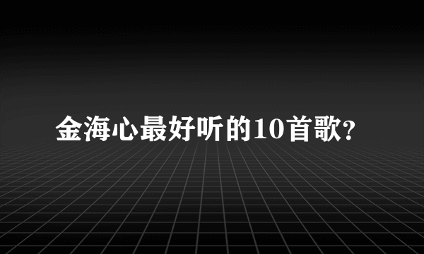 金海心最好听的10首歌？