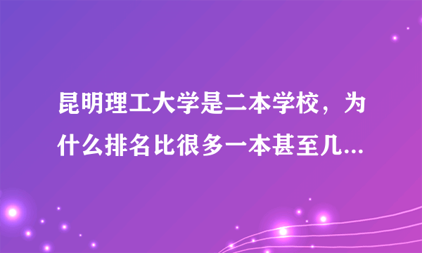 昆明理工大学是二本学校，为什么排名比很多一本甚至几个211大学靠前呢？到底昆大怎么样啊？