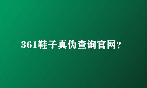 361鞋子真伪查询官网？