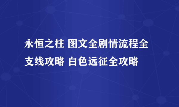 永恒之柱 图文全剧情流程全支线攻略 白色远征全攻略