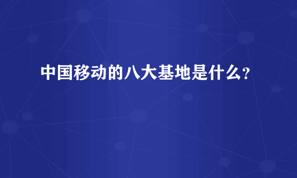 中国移动的八大基地是什么？