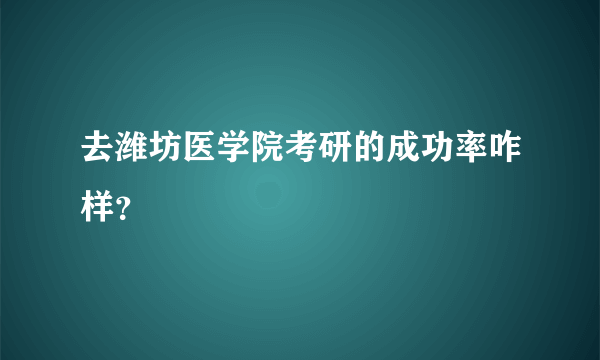 去潍坊医学院考研的成功率咋样？