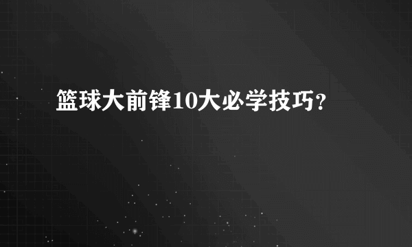 篮球大前锋10大必学技巧？